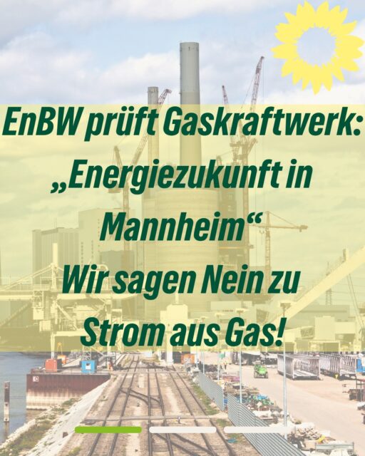 Die EnBW plant ein neues Erdgaskraftwerk auf dem Gelände des Großkraftwerks Mannheim. Wir sagen Nein zu Strom aus Gas! Am 09.10. veranstaltet die EnBW dazu einen Bürger*innendialog um 18:00 Uhr im GKM, eine namentliche Anmeldung an mannheim@enbw.com ist erforderlich.

Mannheim braucht eine sichere, bezahlbare und klimafreundliche Energieversorgung. Ein neues Kraftwerk, das mit fossilem Erdgas betrieben werden soll, schafft neue Abhängigkeiten und verursacht weitere Treibhausgasemissionen. 

Wir brauchen jetzt einen Ausbau von Windkraft und Solarenergie und Investitionen in Batteriespeicher, um den Weg für eine klimaneutrale Zukunft zu ebnen.

Der Weg zur Umstellung auf Wasserstoff ist unklar, Wasserstoff wird keine massentaugliche Alternative darstellen. Dieser ist teuer und sein Nutzen auf einzelne Branchen begrenzt. 

Wir fordern eine transparente Prüfung, welchen Beitrag Batteriespeicher, erneuerbare Energien, flexible Stromnachfrage und weitere klimafreundliche Lösungen leisten können – am Standort und im Zusammenspiel mit dem Energiesystem.

Nur wenn wir unsere Energieversorgung langfristig umstellen, massiv Netze ausbauen, das gesamte System flexibilisieren, und Stromerzeugung stärker dezentral passiert, können wir unabhängiger von Fossilen werden und gleichzeitig lokal von der Energiewende profitieren. Von einem Gaskraftwerk profitiert vor allem … EnBW!